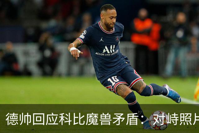 德帅回应科比魔兽矛盾：对峙照片只是一场玩笑 事情没传言那么糟糕