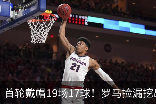 首轮戴帽19场17球！罗马捡漏挖出超级神锋